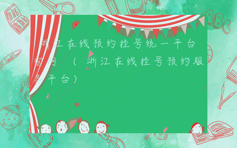 浙江在线预约挂号统一平台官网 (浙江在线挂号预约服务平台)